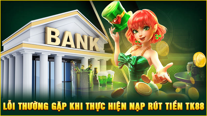 lỗi thường gặp khi thực hiện nạp rút tiền tk88