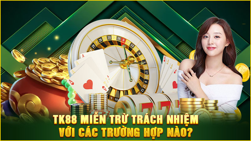 tk88 miễn trừ trách nhiệm với các trường hợp nào